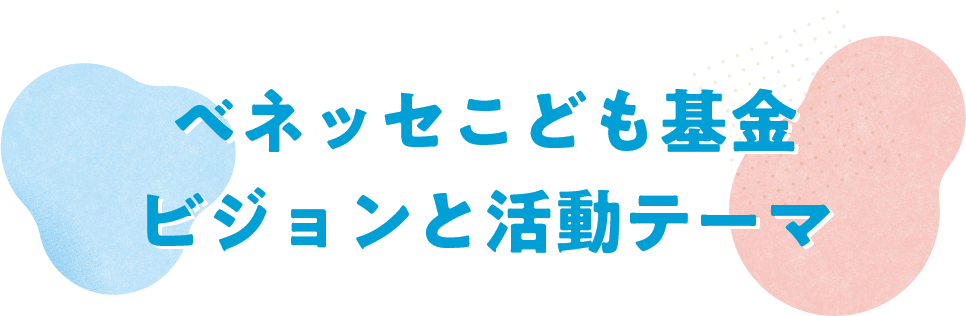 ベネッセこども基金 ビジョンと活動テーマ