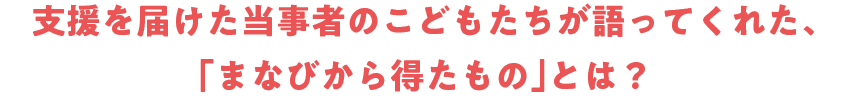 支援を届けた当事者のこどもたちが語ってくれた、「まなびから得たもの」とは？