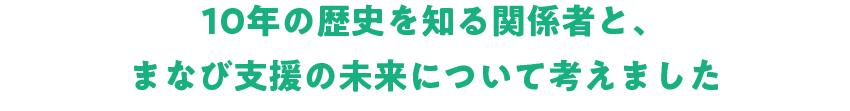 10年の歴史を知る関係者と、まなび支援の未来について考えました